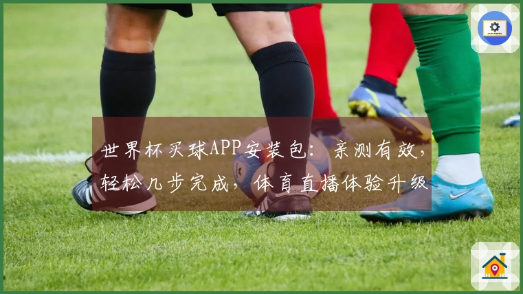 世界杯买球APP安装包:亲测有效,轻松几步完成,体育直播体验升级