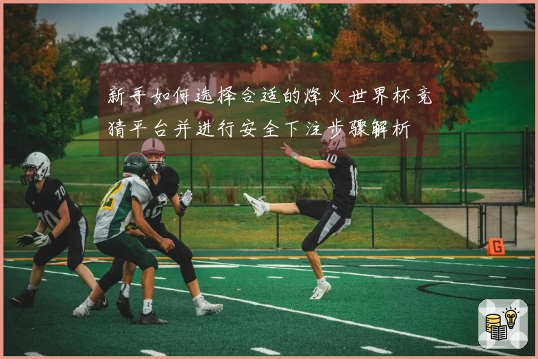 新手如何选择合适的烽火世界杯竞猜平台并进行安全下注步骤解析