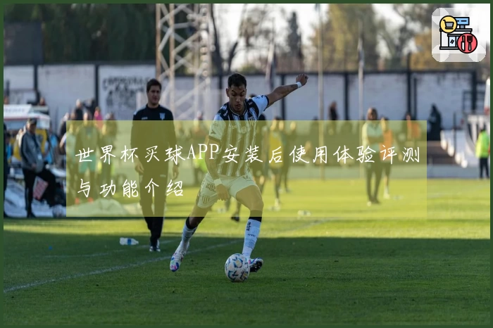 世界杯买球APP安装后使用体验评测与功能介绍