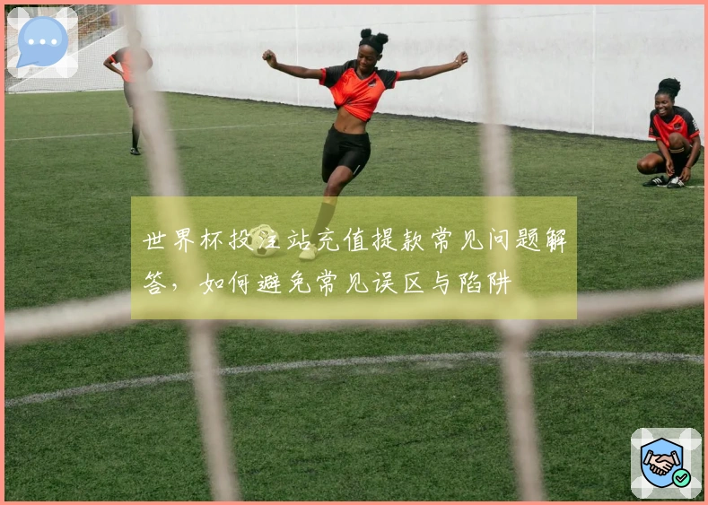 世界杯投注站充值提款常见问题解答，如何避免常见误区与陷阱