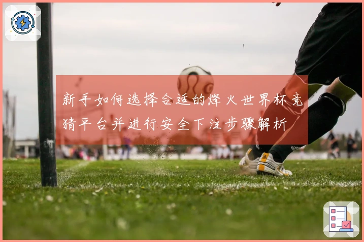 新手如何选择合适的烽火世界杯竞猜平台并进行安全下注步骤解析