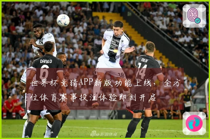 世界杯竞猜APP新版功能上线，全方位体育赛事投注体验即刻开启