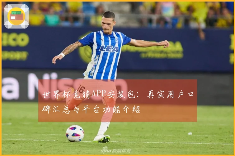 世界杯竞猜APP安装包：真实用户口碑汇总与平台功能介绍