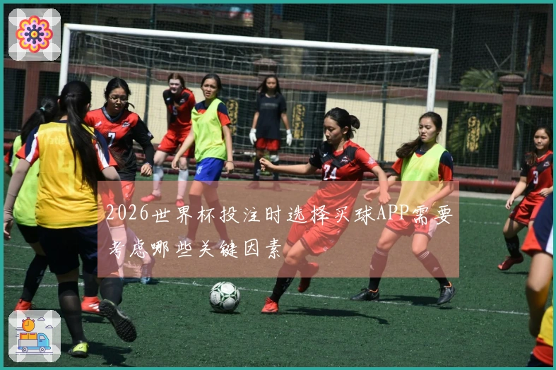 2026世界杯投注时选择买球APP需要考虑哪些关键因素