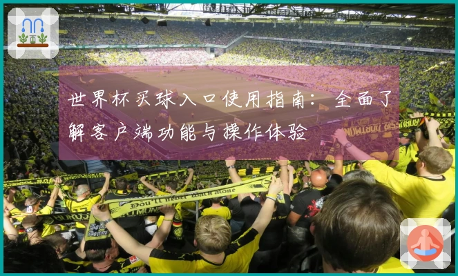 世界杯买球入口使用指南：全面了解客户端功能与操作体验