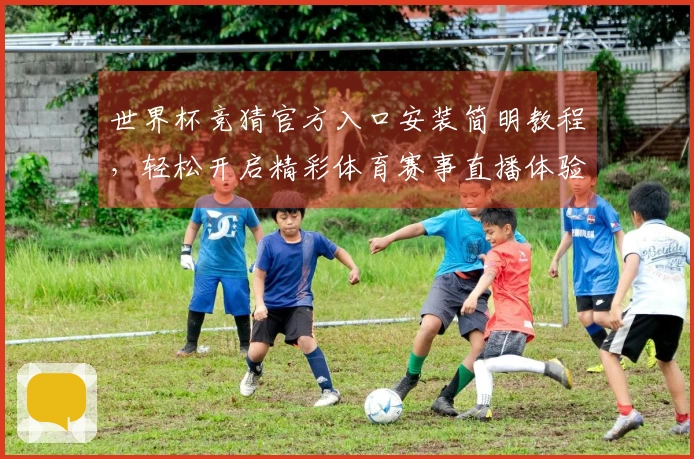 世界杯竞猜官方入口安装简明教程，轻松开启精彩体育赛事直播体验