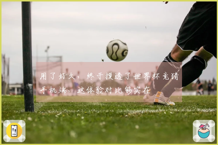 用了好久,终于摸透了世界杯竞猜手机端,这体验对比够实在